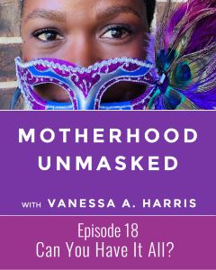 Motherhood Unmasked Episode 18 Can You Have It All?
