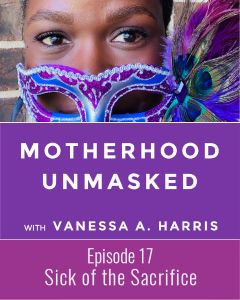 Motherhood Unmasked Episode 17 Sick of the Sacrifice